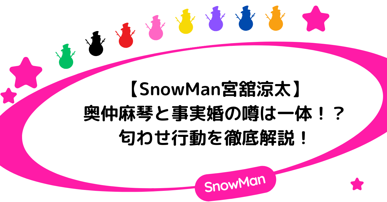 【Snowman】宮舘涼太は奥仲麻琴と事実婚?匂わせ行動を徹底解説!