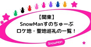 【関東】SnowManすのちゅーぶのロケ地・聖地巡礼の一覧！