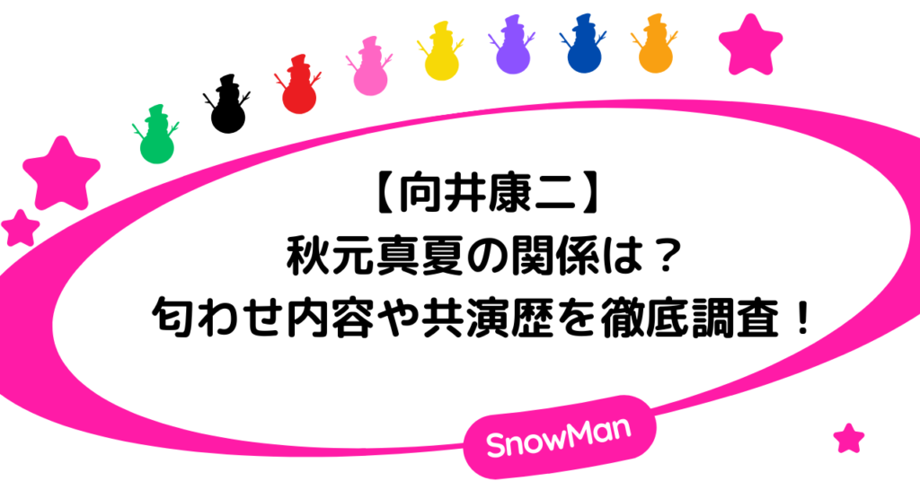 向井康二と秋元真夏の関係は？匂わせ内容や共演歴を徹底調査！