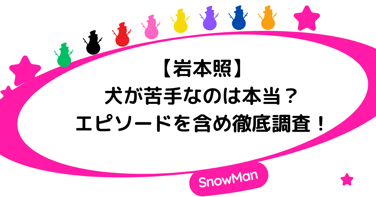 【岩本照】犬が苦手なのは本当?エピソードを含め徹底調査!3人の関係とエピソード2選まとめ!