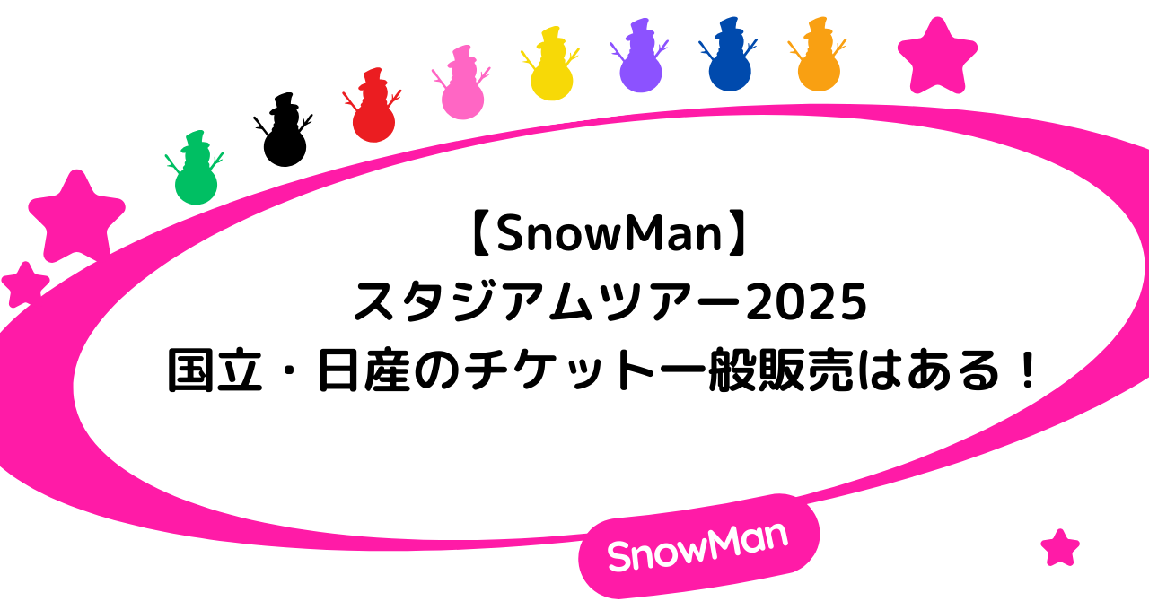 【SnowManスタジアムツアー2025】国立・日産のチケット一般販売はある！