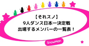 【それスノ】9人ダンス日本一決定戦に出場するメンバーの一覧表！