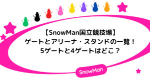 SnowMan国立競技場ゲートとアリーナ・スタンドの一覧！5ゲートと4ゲートはどこ？