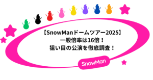 【SnowManドームツアー2025】一般倍率は16倍！狙い目の公演を徹底調査！