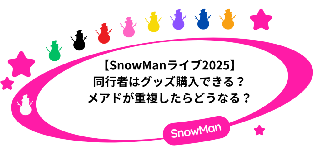 SnowManライブ2025同行者はグッズ購入できる？メアドが重複したらどうなる？