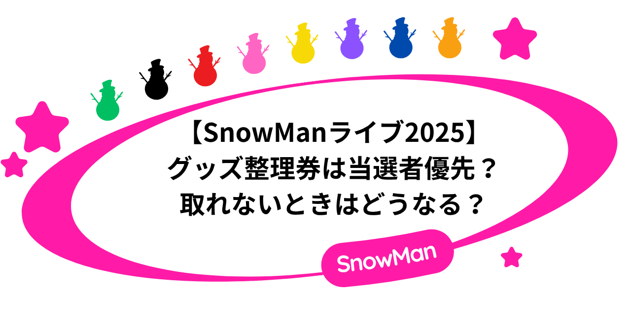 【SnowManライブ2025】グッズ整理券は当選者優先？取れないときはどうなる？