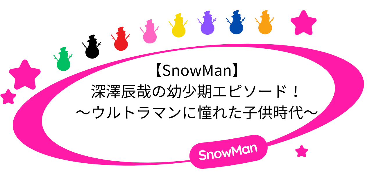 【SnowMan】深澤辰哉の幼少期エピソード！ウルトラマンに憧れた子供時代！
