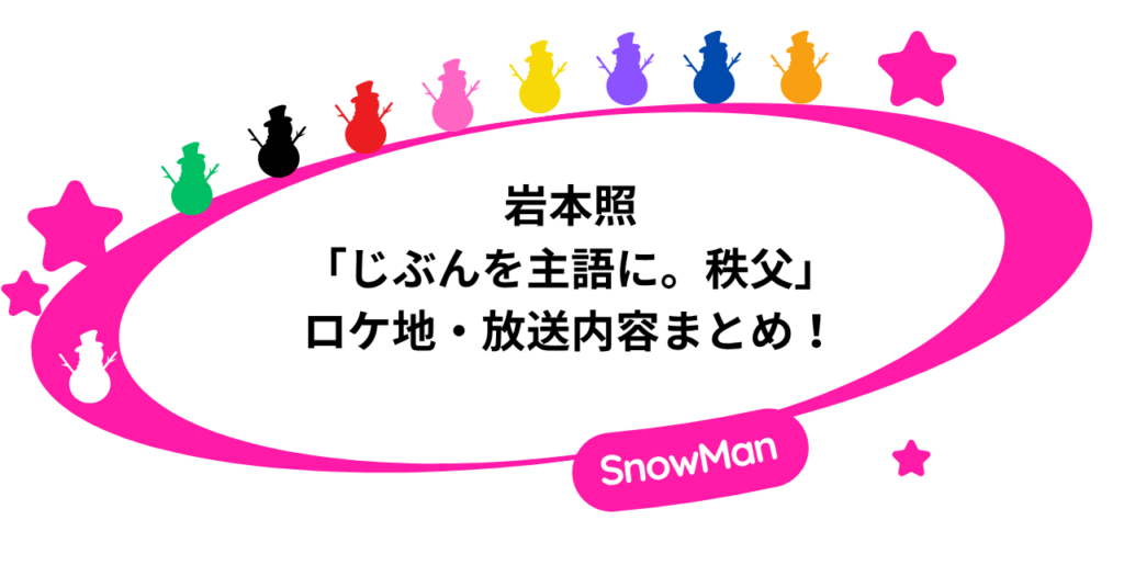 岩本照「じぶんを主語に。秩父」のロケ地・放送内容まとめ！