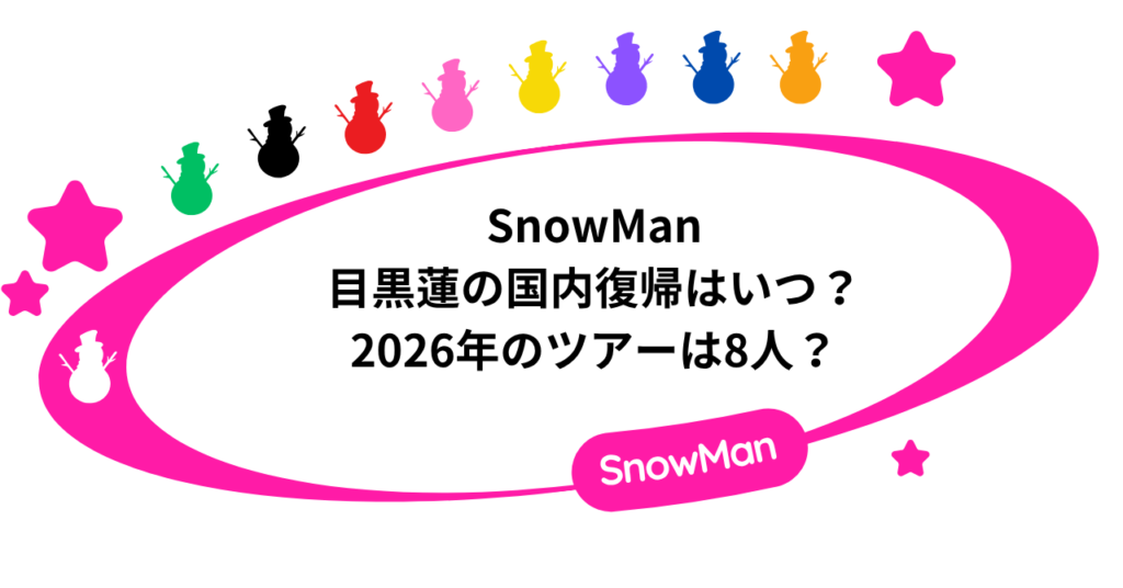SnowMan目黒蓮の国内復帰はいつ？2026年のツアーは8人？