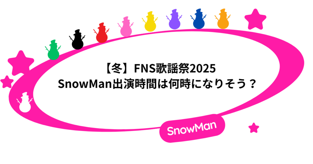 【冬】FNS歌謡祭2025｜SnowMan出演時間は何時になりそう？