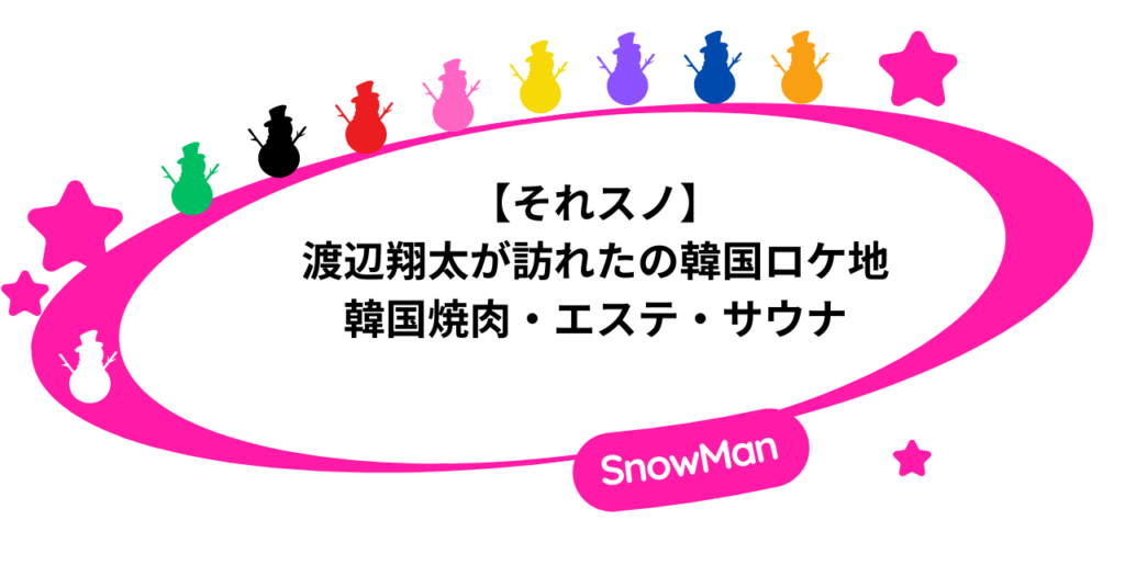 【それスノ】渡辺翔太が訪れたの韓国ロケ地｜韓国焼肉・エステ・サウナ