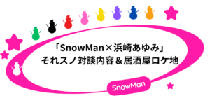 「SnowMan×浜崎あゆみ」それスノ対談内容＆居酒屋のロケ地！