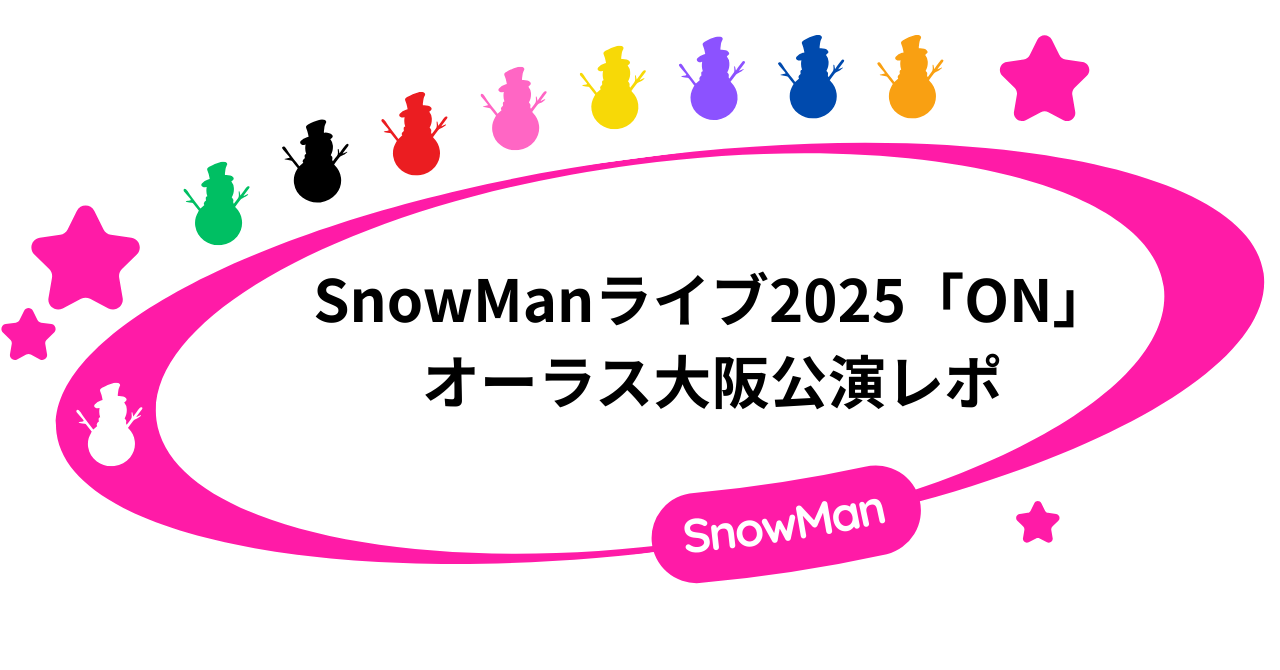 SnowManライブ2025「ON」オーラス大阪公演レポ