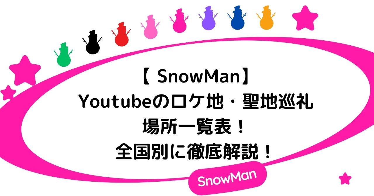 【SnowMan】Youtubeのロケ地・聖地巡礼の場所一覧表!全国別に徹底解説!
