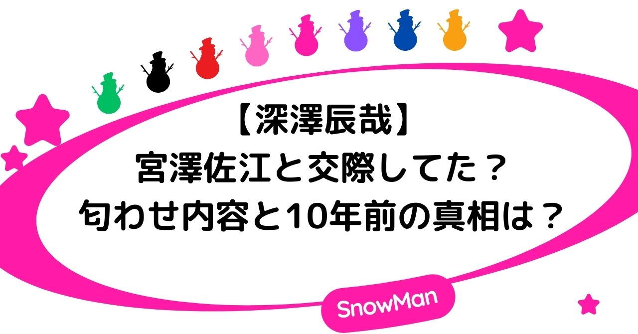 深澤辰哉と宮澤佐江は交際してた?匂わせ内容と10年前の真相は?