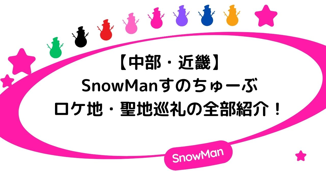 【中部・近畿】SnowManすのちゅーぶのロケ地・聖地巡礼の全部紹介!