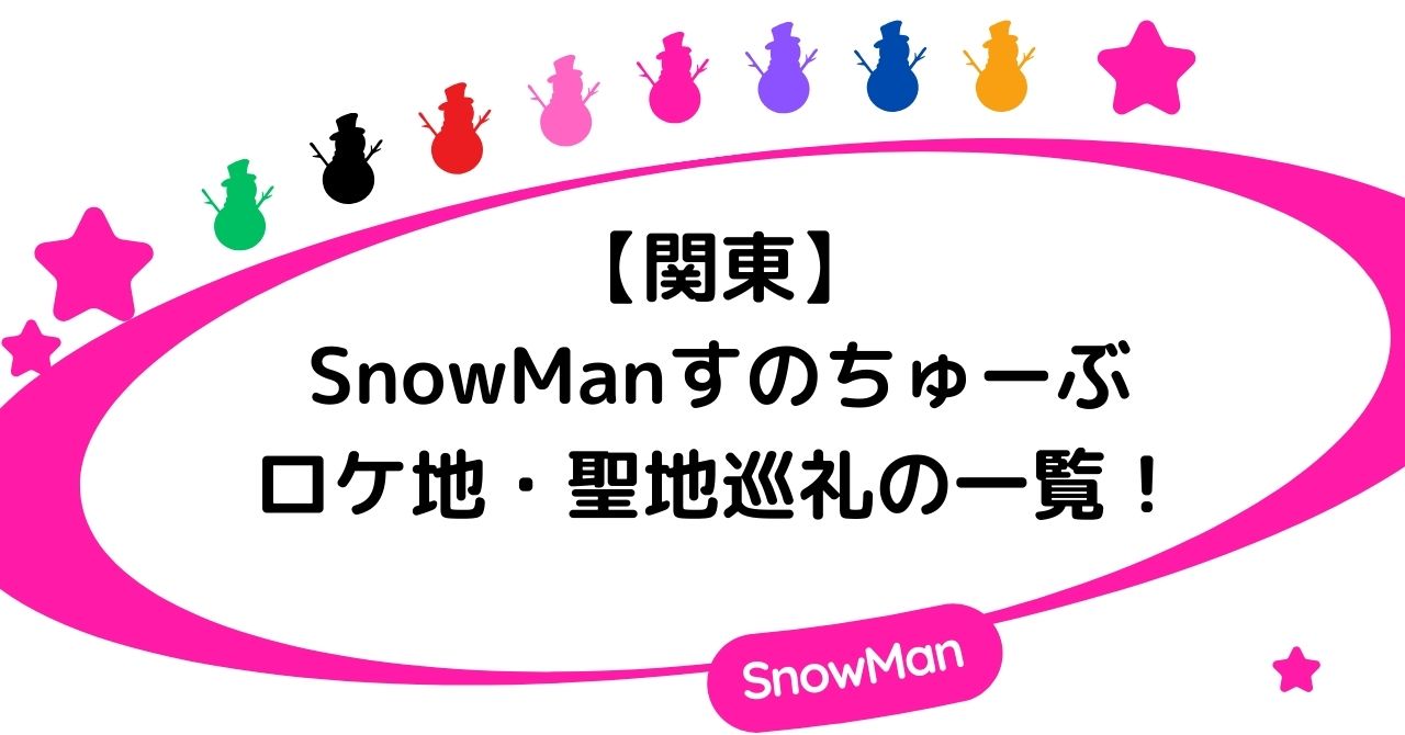 【関東】SnowManすのちゅーぶのロケ地・聖地巡礼の一覧!