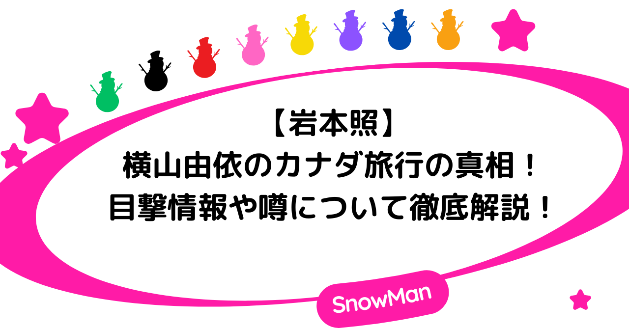 岩本照と横山由依のカナダ旅行の真相！目撃情報や噂について徹底解説！