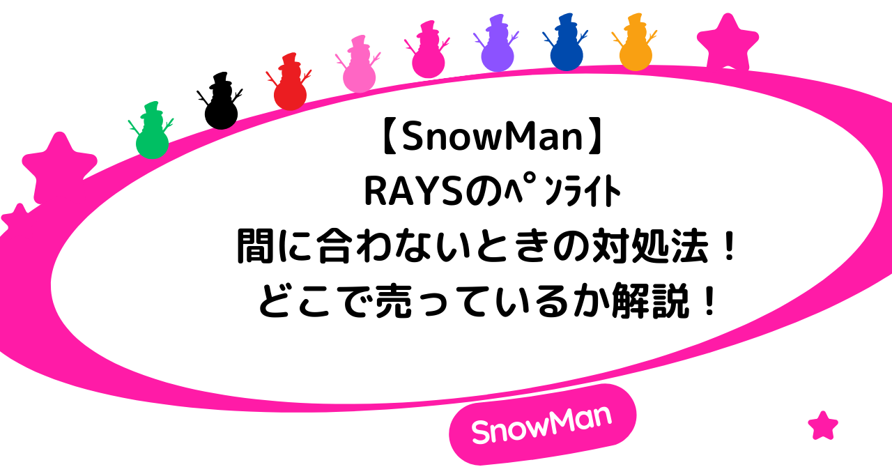 【SnowMan】RAYSのペンライトが間に合わない時の対処法!どこで売っているか解説!