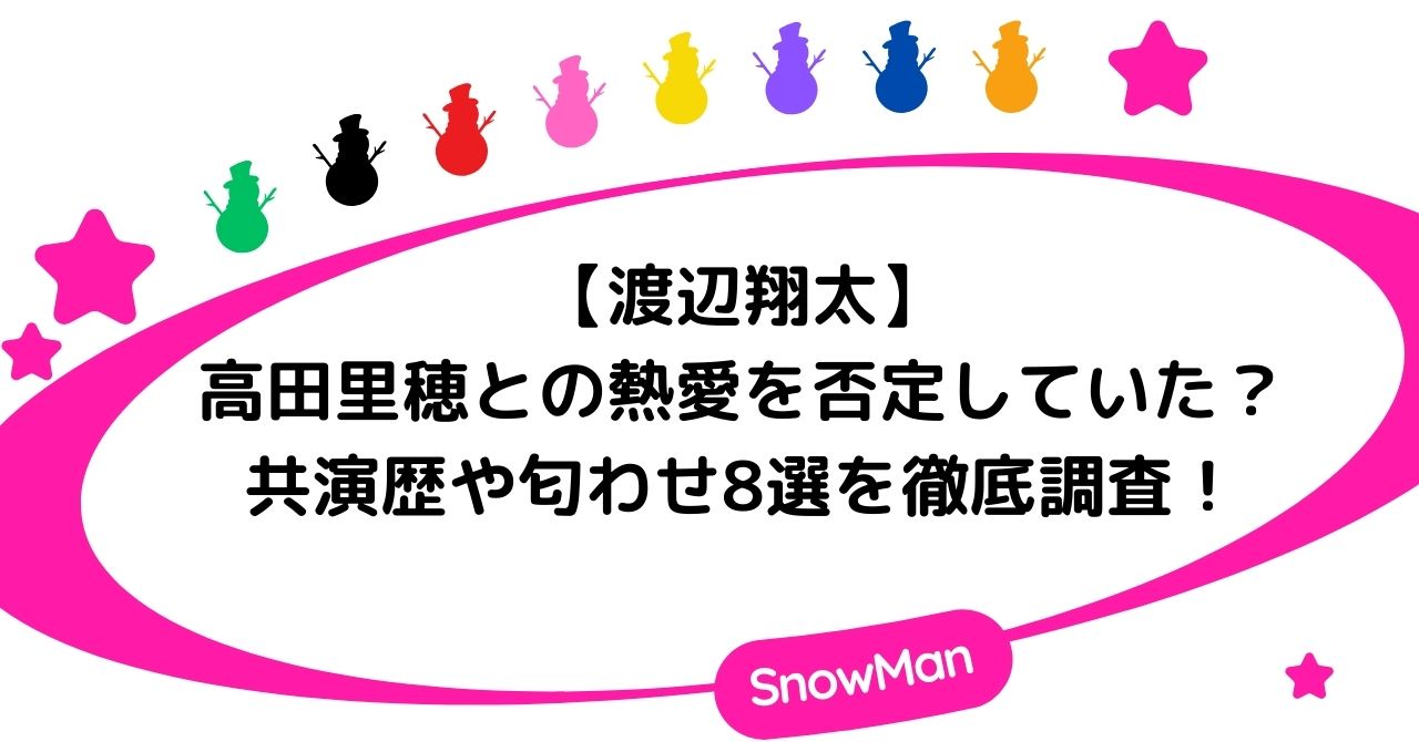 渡辺翔太と高田里穂は熱愛を否定していた?共演歴や匂わせ8選を徹底調査!