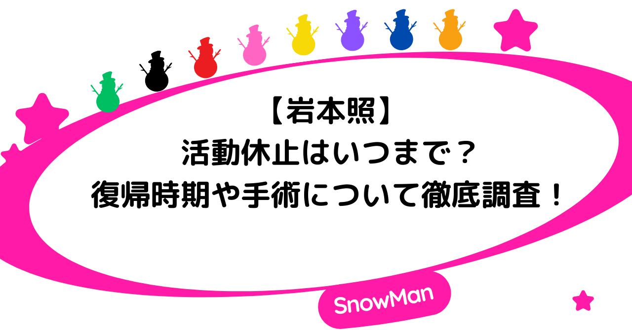 岩本照の活動休止はいつまで?復帰時期や手術について徹底調査!