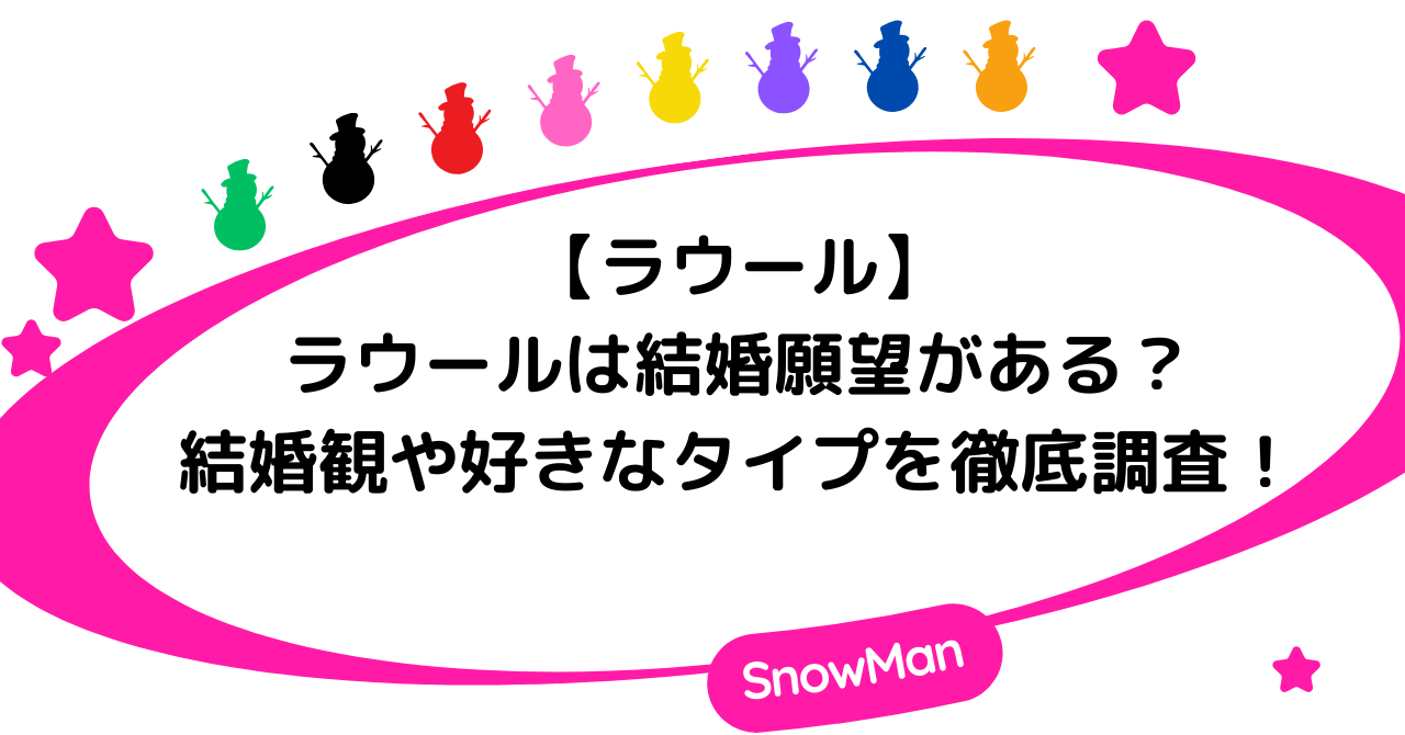 【ラウール】ラウールは結婚願望がある?結婚観や好きなタイプを徹底解説!