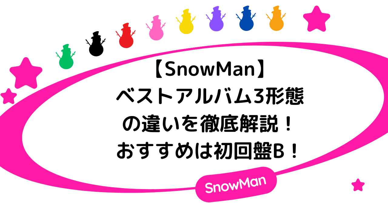 【SnowMan】ベストアルバム3形態の違いを徹底解説!おすすめは初回盤B!