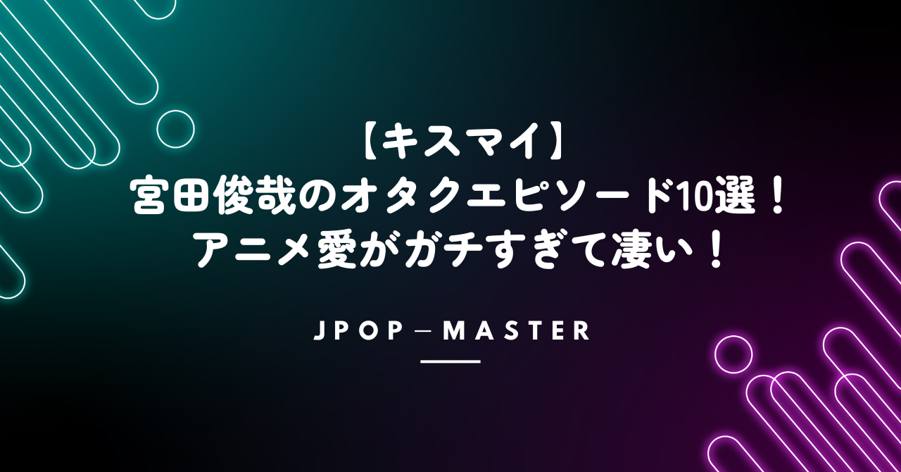 【キスマイ】宮田俊哉のオタクエピソード10選！アニメ愛がガチすぎて凄い！