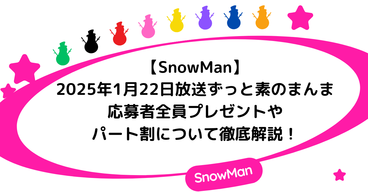 【SnowMan】2025年1月22日放送ずっと素のまんまの応募者全員プレゼントやパート割について徹底解説!