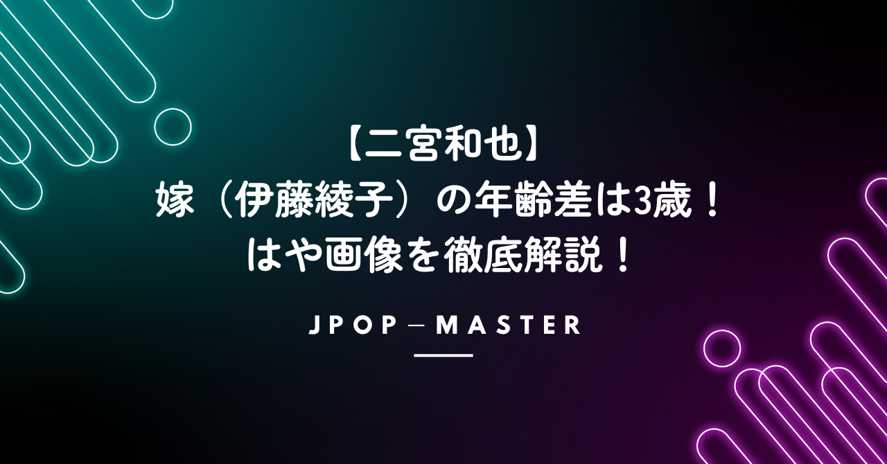 二宮和也と嫁（伊藤綾子）の年齢差は3歳！馴れ初めはや画像を徹底解説！