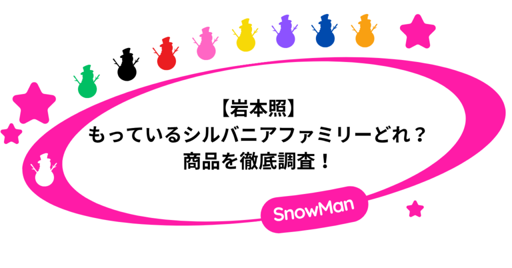 【岩本照】もっているシルバニアファミリーがどれ？商品を徹底調査！