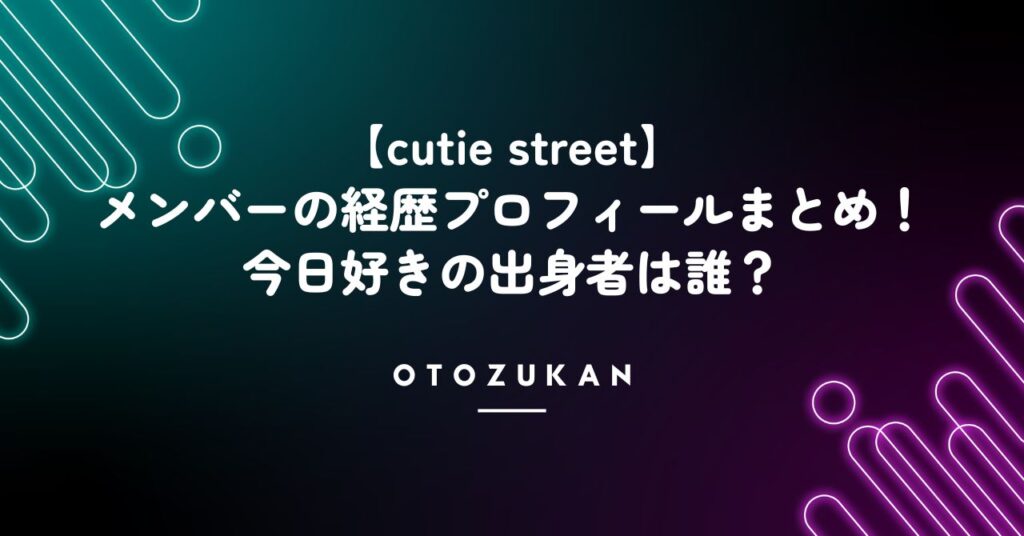 【cutie street】のメンバーの経歴プロフィールまとめ！今日好きの出身者は誰？