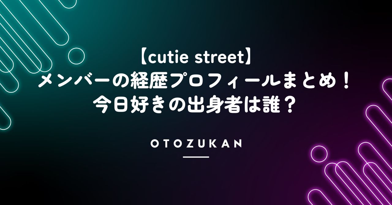【cutie street】のメンバーの経歴プロフィールまとめ！今日好きの出身者は誰？
