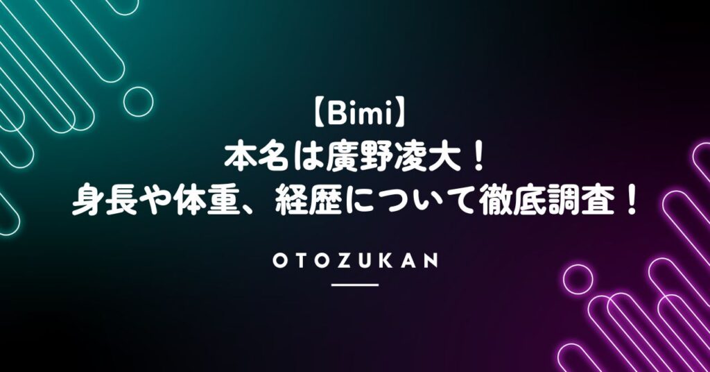 Bimi（ビミ）の本名は廣野凌大！身長や体重、経歴について徹底調査！