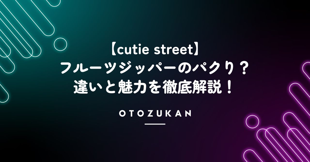 【cutie street】フルーツジッパーのパクり？違いと魅力を徹底解説！