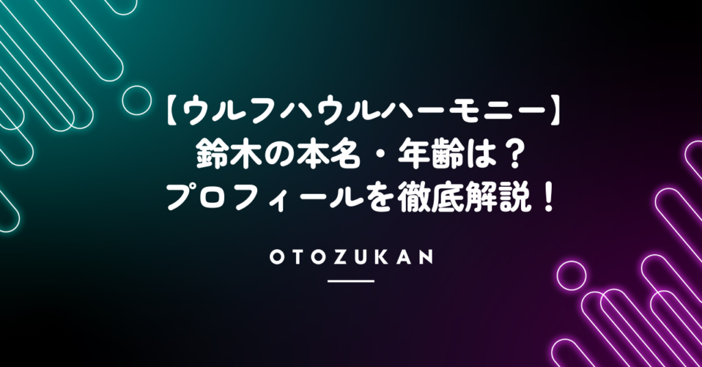 【ウルフハウルハーモニー】鈴木の本名・年齢は？プロフィールを徹底解説！