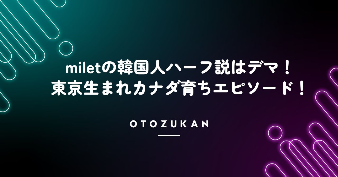 miletの韓国人ハーフ説はデマ！東京生まれカナダ育ちエピソード！