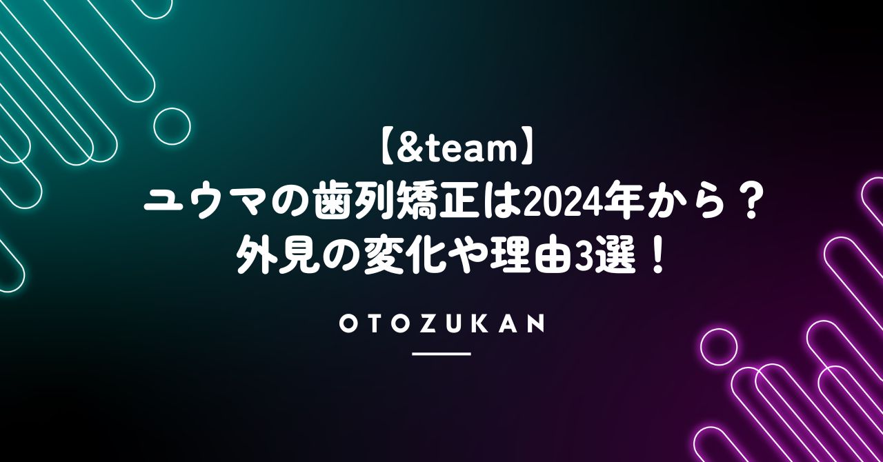 【&team】ユウマの歯列矯正は2024年から！外見の変化や理由3選！