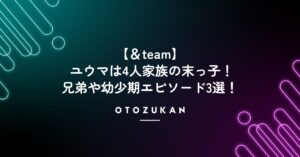 &teamユウマは4人家族の末っ子！兄弟や幼少期エピソード3選！