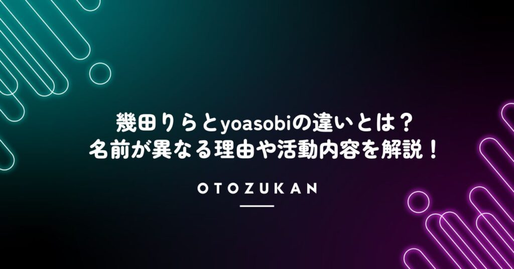 幾田りらとyoasobiの違いとは？名前が異なる理由や活動内容を徹底解析！