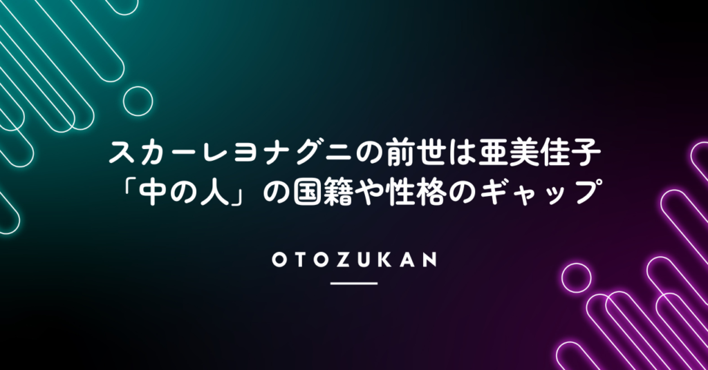 スカーレヨナグニの前世は亜美佳子！「中の人」の国籍や性格のギャップ！