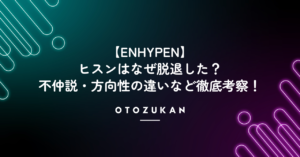 【ENHYPEN】ヒスンはなぜ脱退した？不仲説・方向性の違いなど徹底考察！
