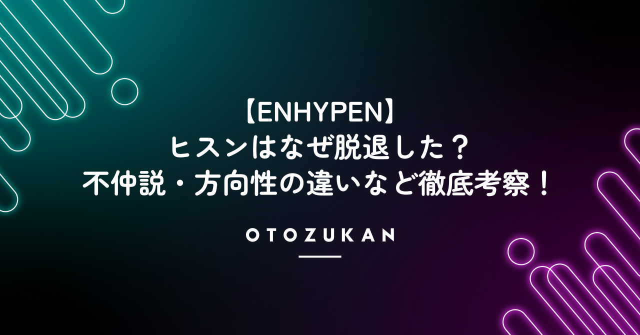 【ENHYPEN】ヒスンはなぜ脱退した？不仲説・方向性の違いなど徹底考察！