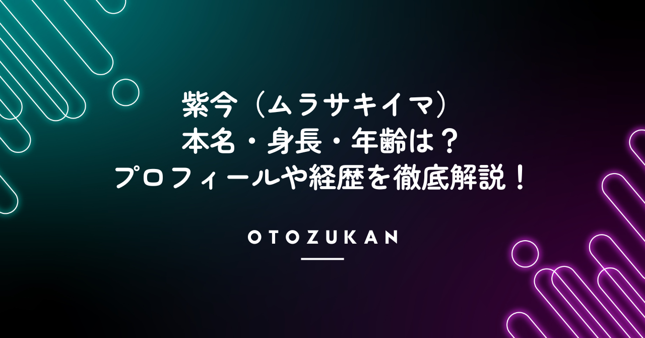 紫今(ムラサキイマ)の本名・身長・年齢は?プロフィールや経歴を徹底解説!