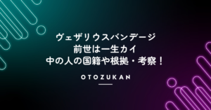 ヴェザリウスバンデージの前世は一生カイ！中の人の国籍や根拠・考察！