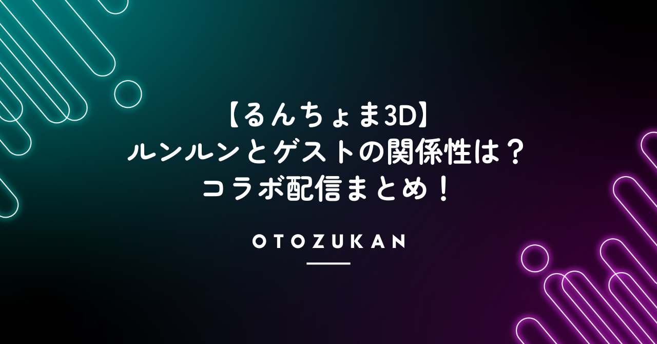 【るんちょま3D】ルンルンとゲストの関係性は？コラボ配信まとめ！