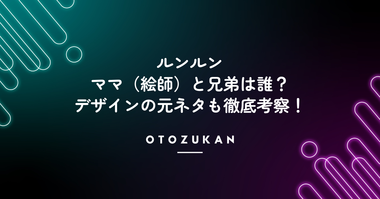 ルンルンのママ（絵師）と兄弟は誰？デザインの元ネタも徹底考察！