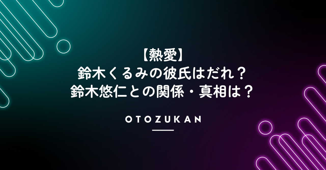 【熱愛】鈴木くるみの彼氏はだれ？鈴木悠仁との関係・真相は？