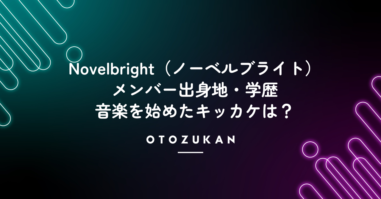 Novelbright（ノーベルブライト）メンバー出身地・学歴。音楽を始めたキッカケは？