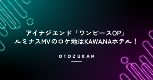 アイナジエンド「ワンピースOP」ルミナスMVのロケ地はKAWANAホテル！